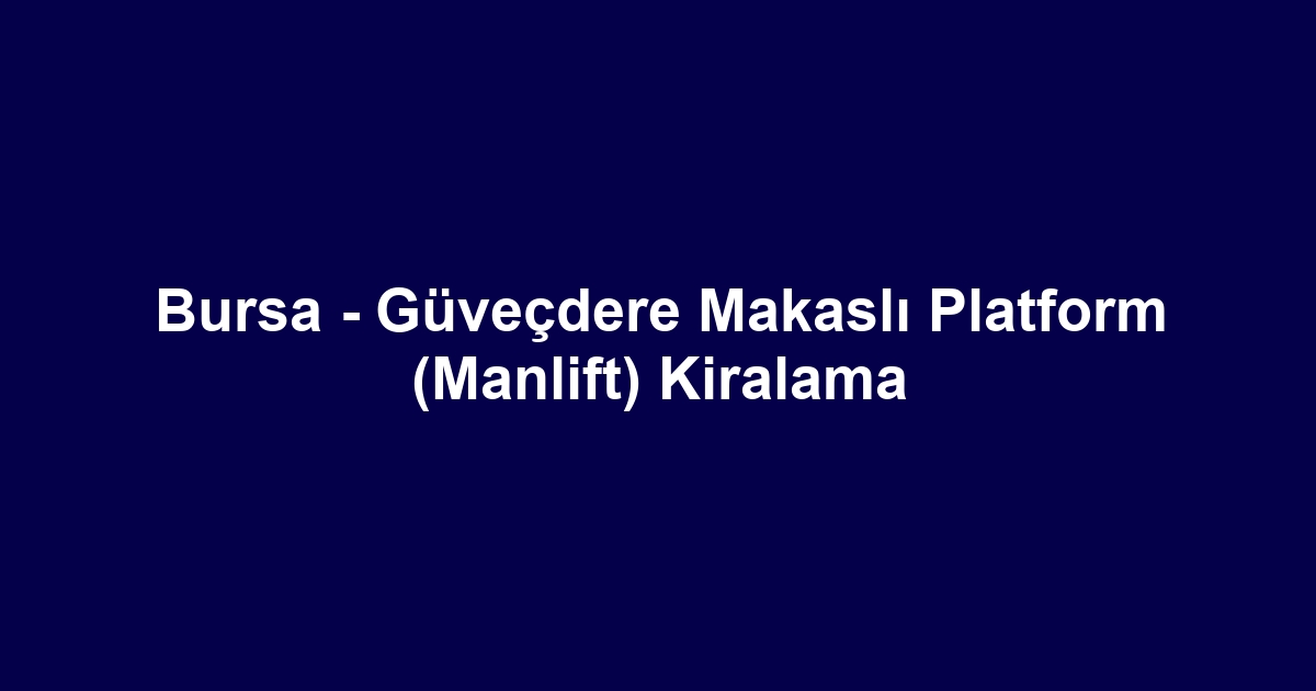 Bursa - Güveçdere Makaslı Platform (Manlift) Kiralama