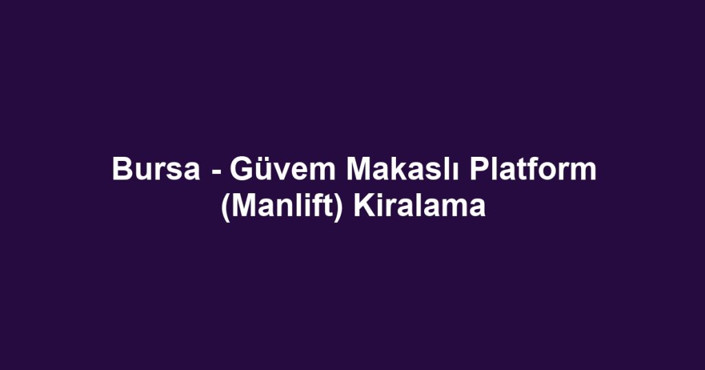 Bursa - Güvem Makaslı Platform (Manlift) Kiralama