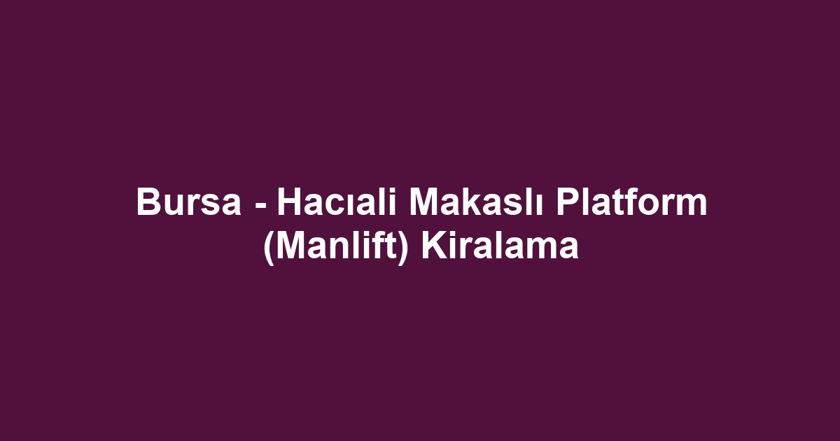 Bursa - Hacıali Makaslı Platform (Manlift) Kiralama