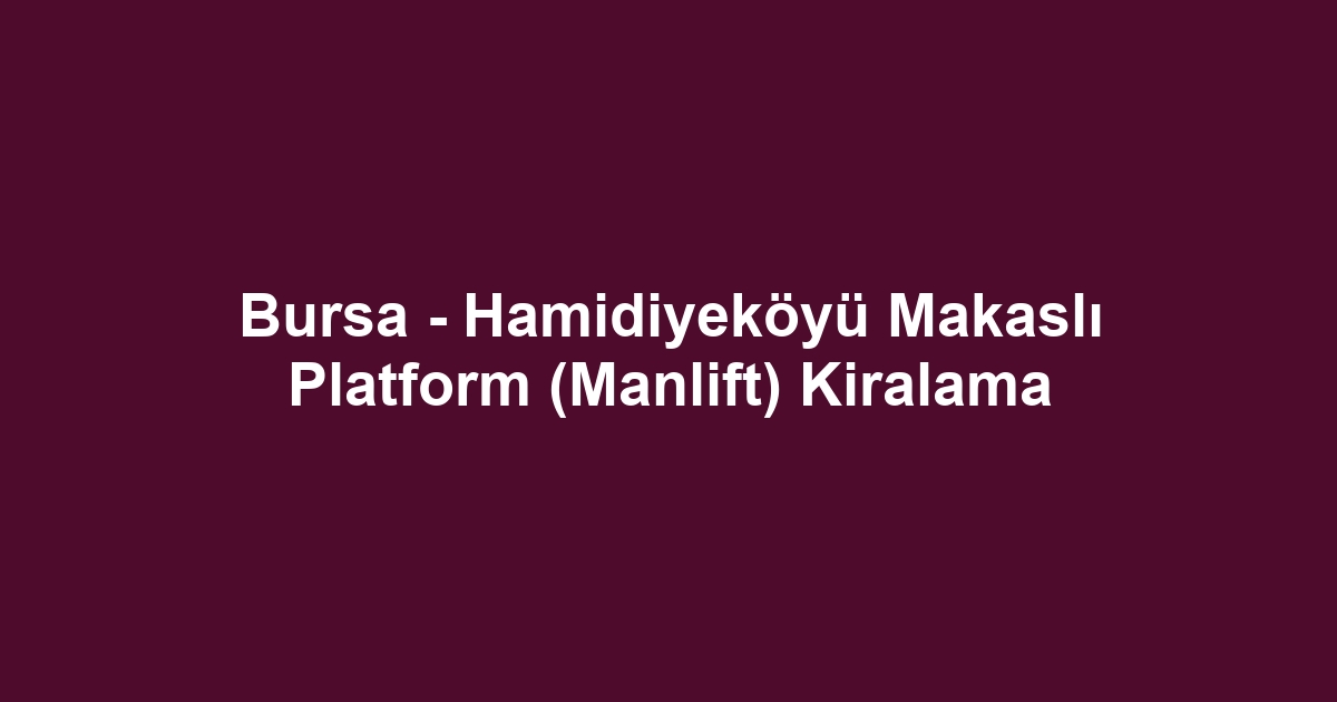 Bursa - Hamidiyeköyü Makaslı Platform (Manlift) Kiralama