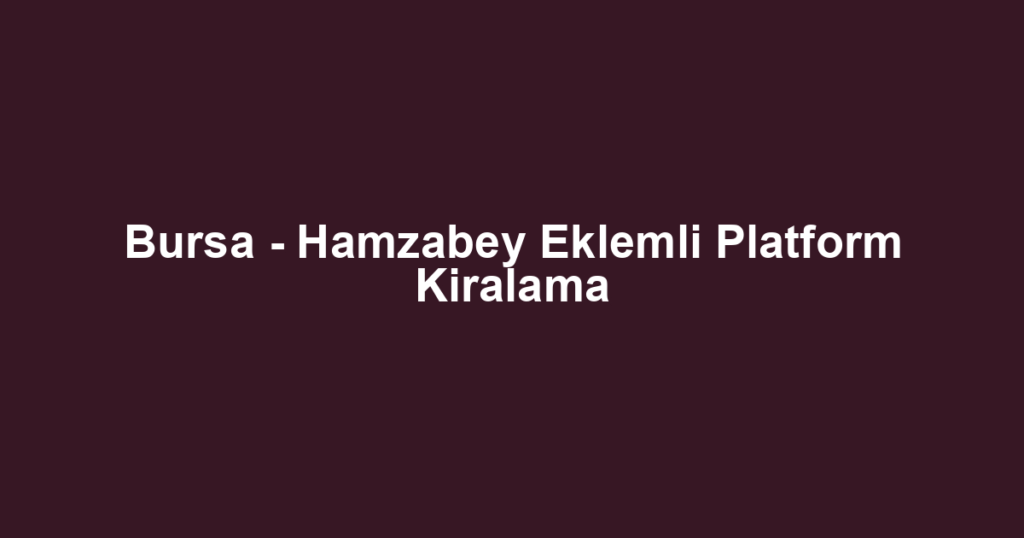 Bursa - Hamzabey Eklemli Platform Kiralama