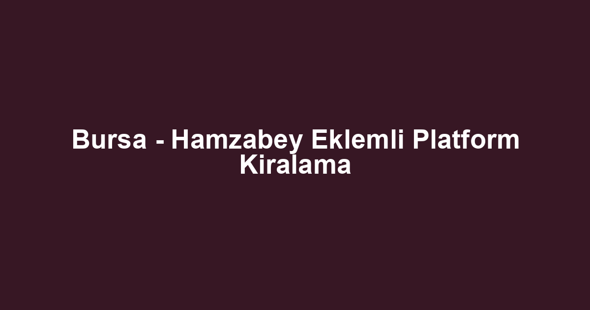 Bursa - Hamzabey Eklemli Platform Kiralama