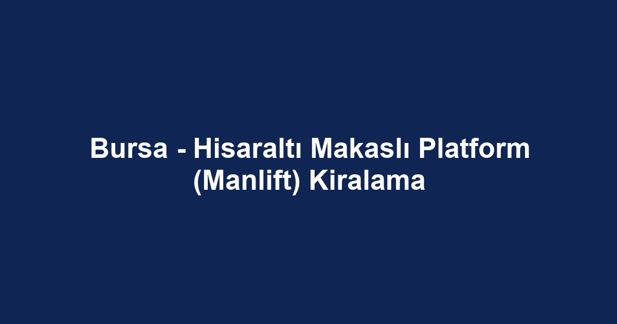 Bursa - Hisaraltı Makaslı Platform (Manlift) Kiralama