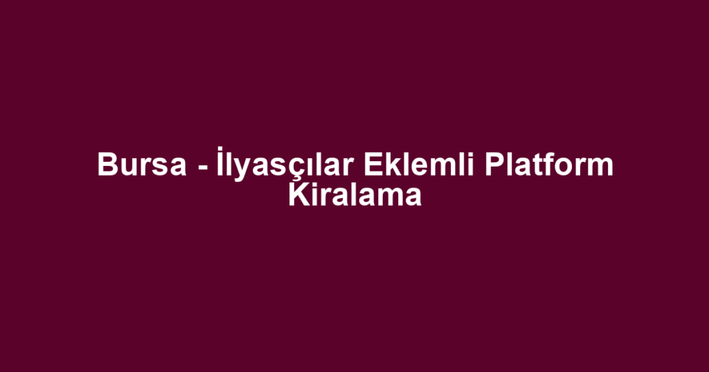 Bursa - İlyasçılar Eklemli Platform Kiralama