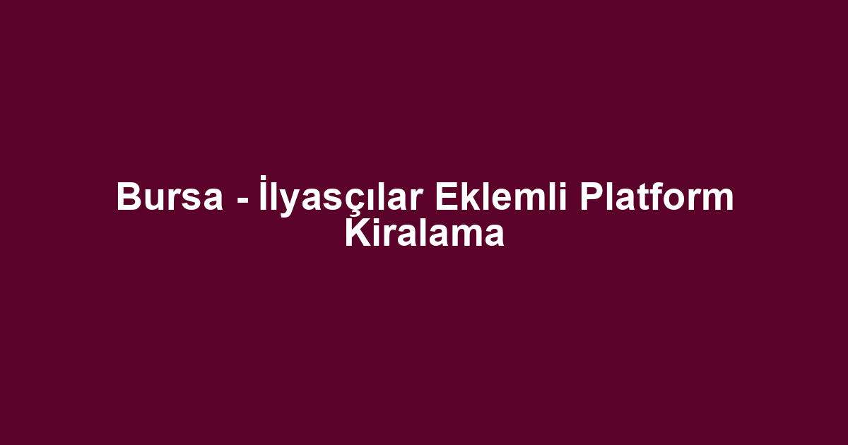 Bursa - İlyasçılar Eklemli Platform Kiralama