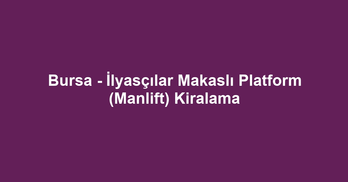 Bursa - İlyasçılar Makaslı Platform (Manlift) Kiralama