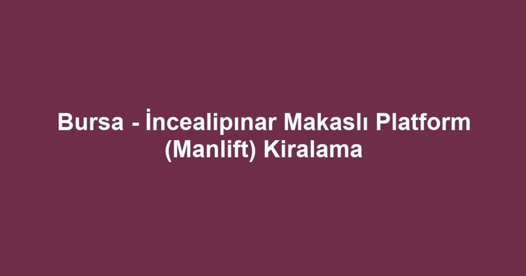 Bursa - İncealipınar Makaslı Platform (Manlift) Kiralama