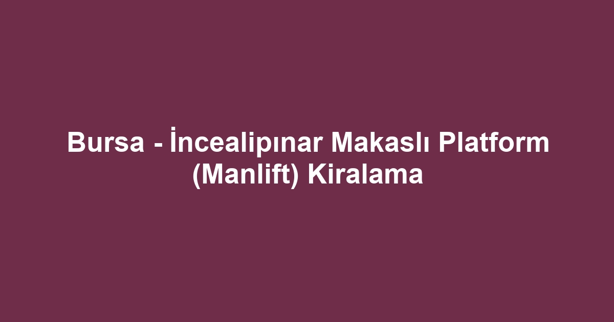 Bursa - İncealipınar Makaslı Platform (Manlift) Kiralama