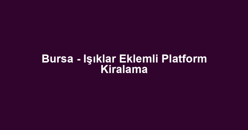Bursa - Işıklar Eklemli Platform Kiralama