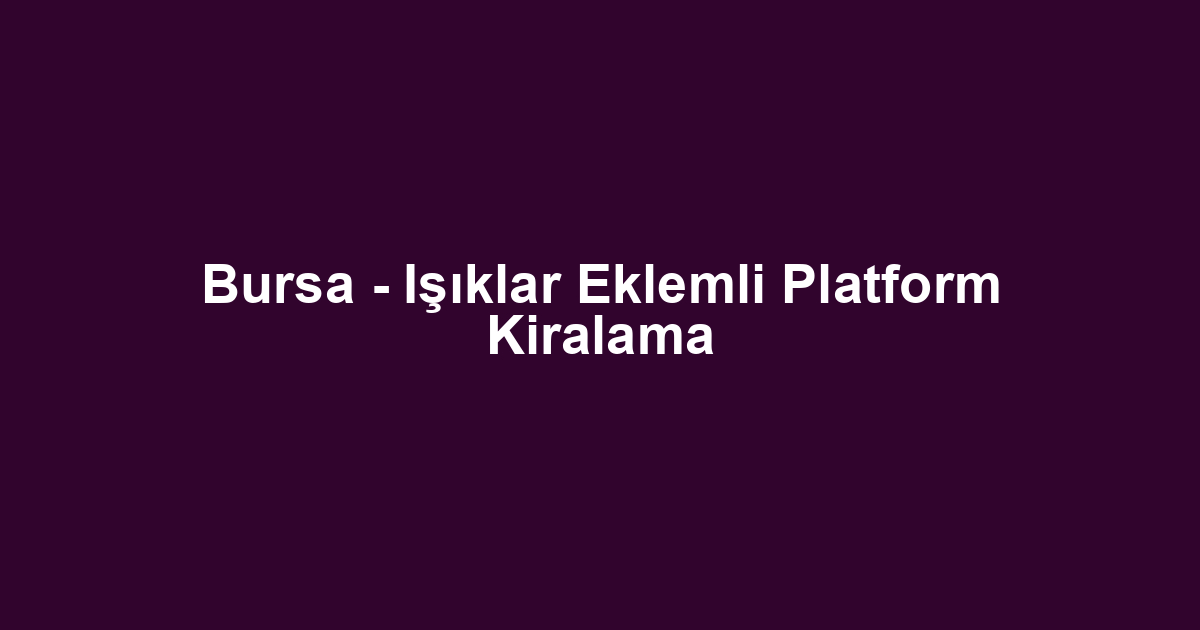 Bursa - Işıklar Eklemli Platform Kiralama