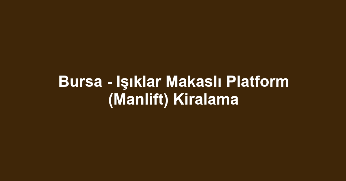 Bursa - Işıklar Makaslı Platform (Manlift) Kiralama