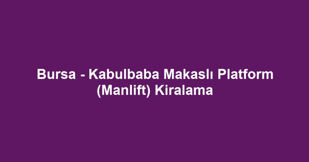 Bursa - Kabulbaba Makaslı Platform (Manlift) Kiralama