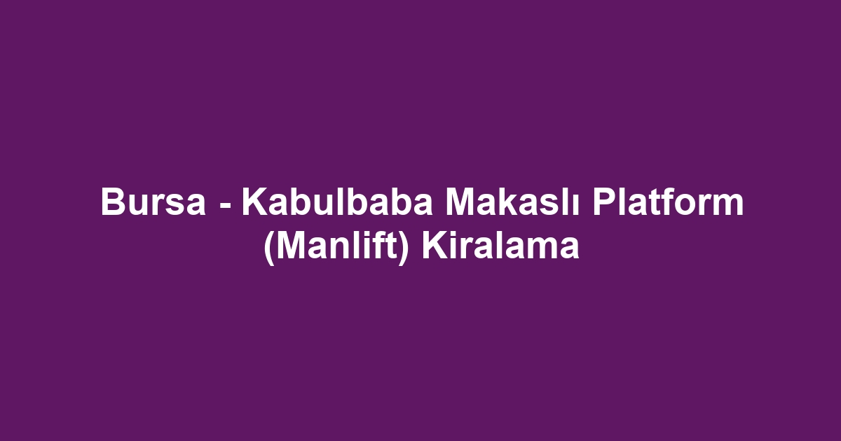 Bursa - Kabulbaba Makaslı Platform (Manlift) Kiralama