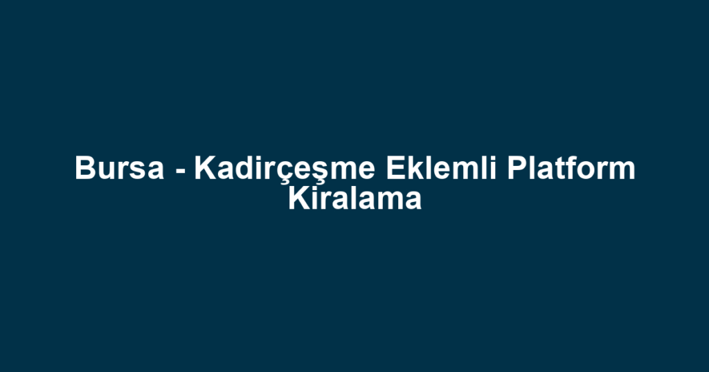 Bursa - Kadirçeşme Eklemli Platform Kiralama