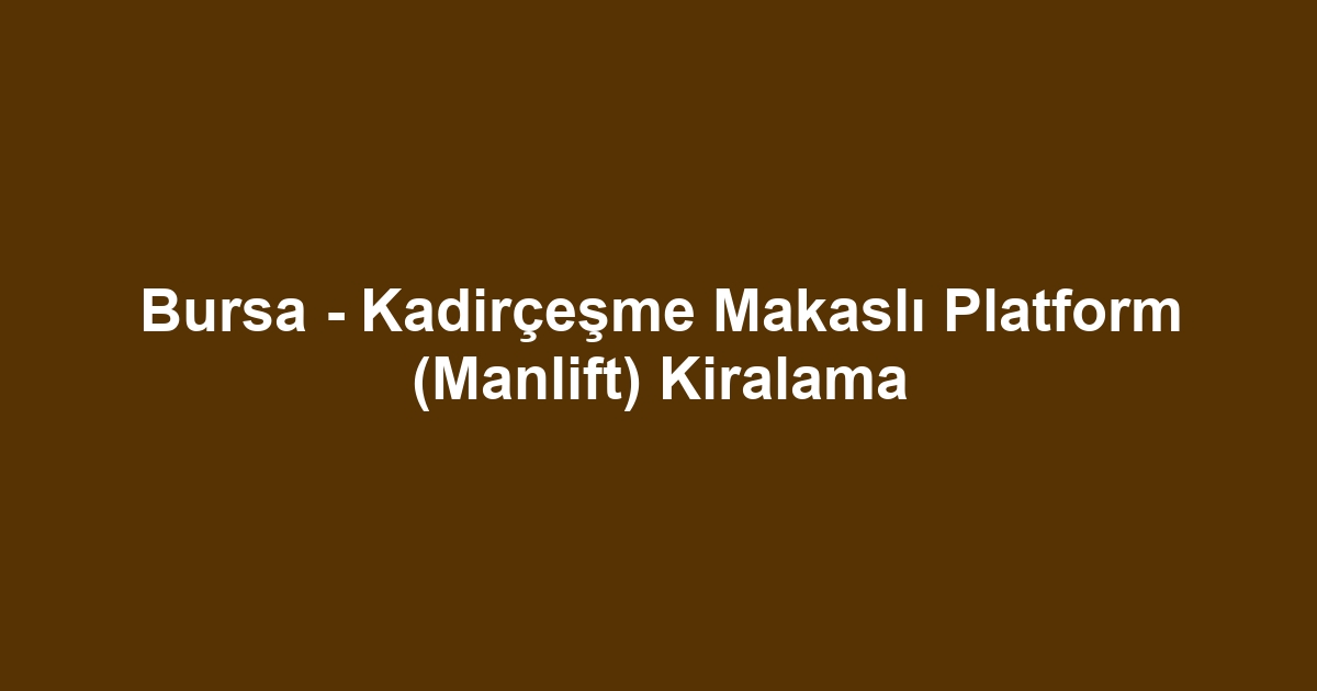Bursa - Kadirçeşme Makaslı Platform (Manlift) Kiralama