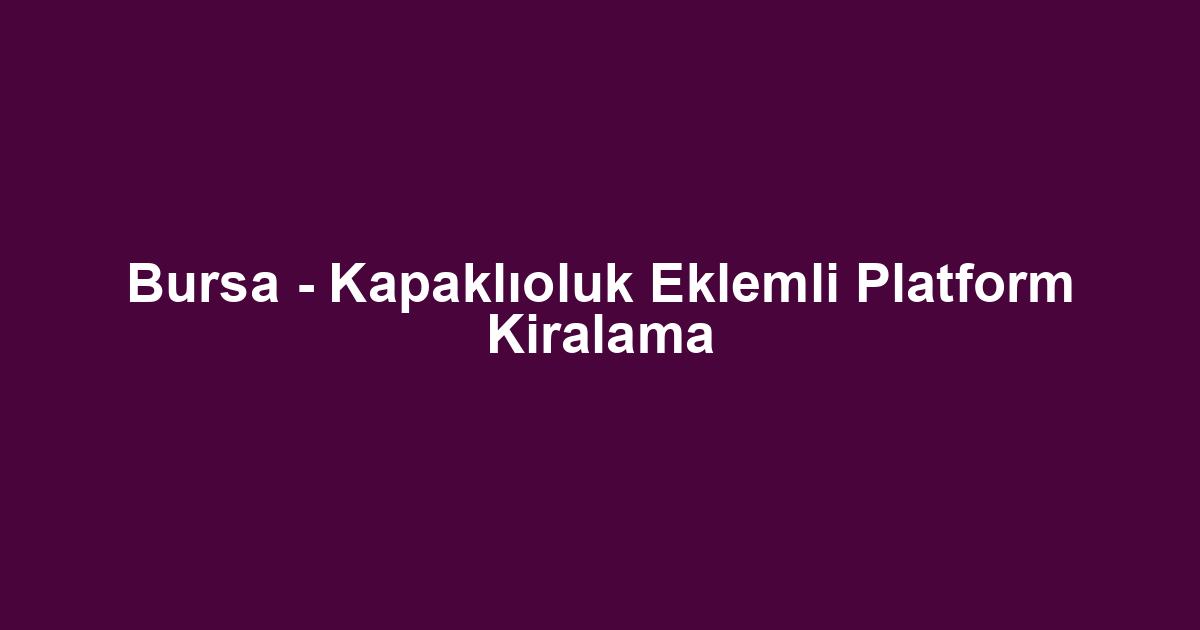 Bursa - Kapaklıoluk Eklemli Platform Kiralama
