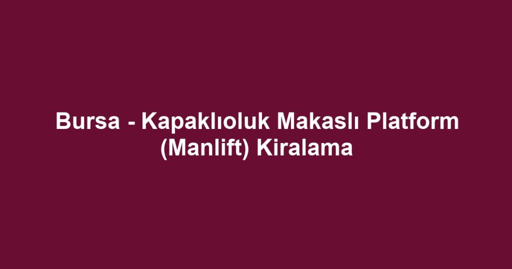 Bursa - Kapaklıoluk Makaslı Platform (Manlift) Kiralama