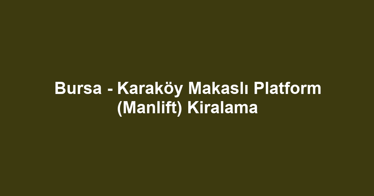Bursa - Karaköy Makaslı Platform (Manlift) Kiralama
