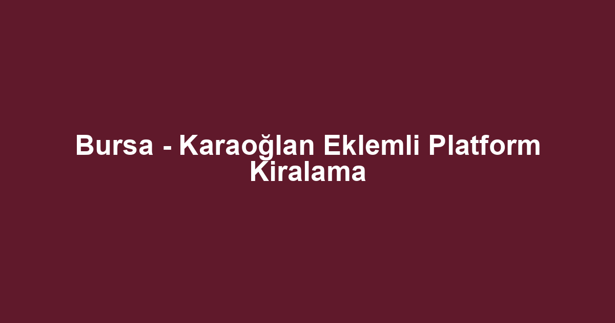 Bursa - Karaoğlan Eklemli Platform Kiralama