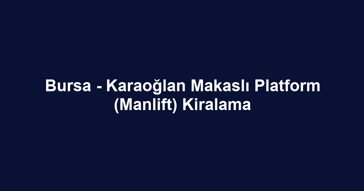 Bursa - Karaoğlan Makaslı Platform (Manlift) Kiralama