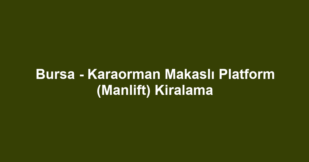 Bursa - Karaorman Makaslı Platform (Manlift) Kiralama
