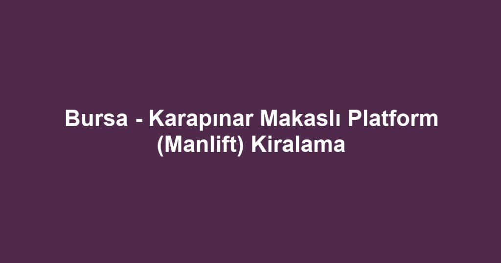 Bursa - Karapınar Makaslı Platform (Manlift) Kiralama