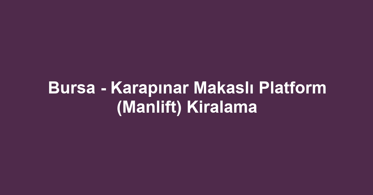 Bursa - Karapınar Makaslı Platform (Manlift) Kiralama