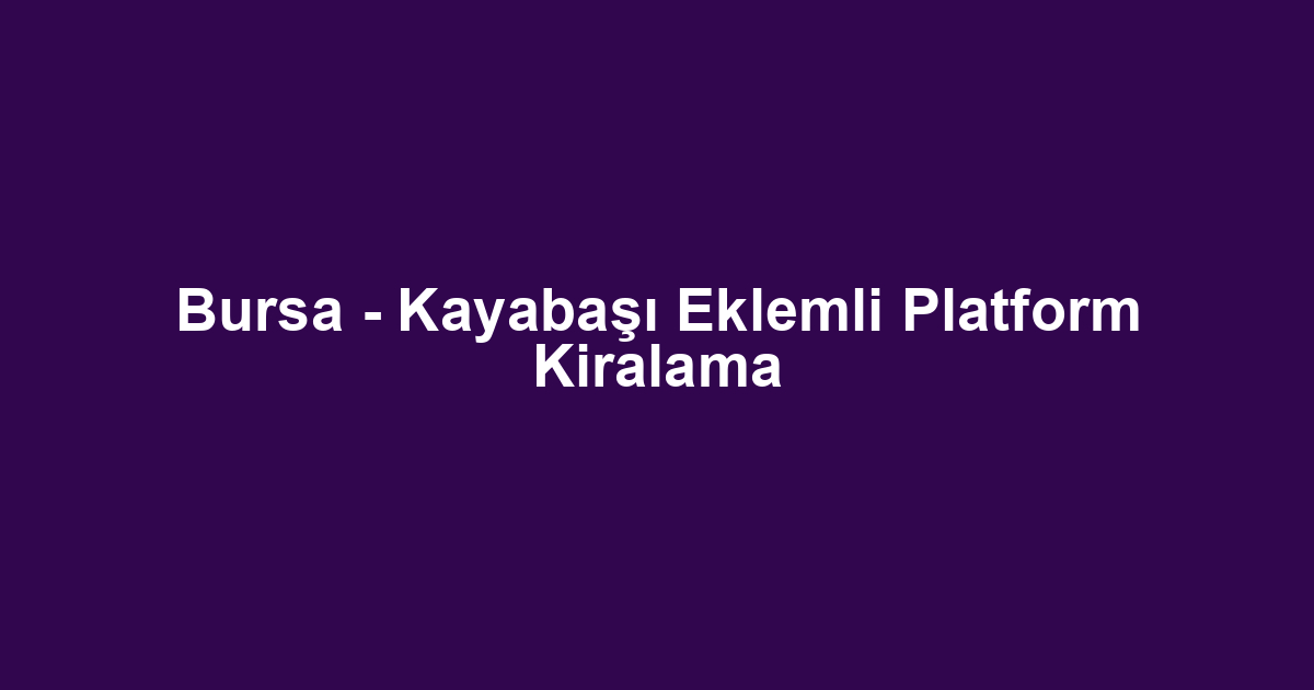 Bursa - Kayabaşı Eklemli Platform Kiralama