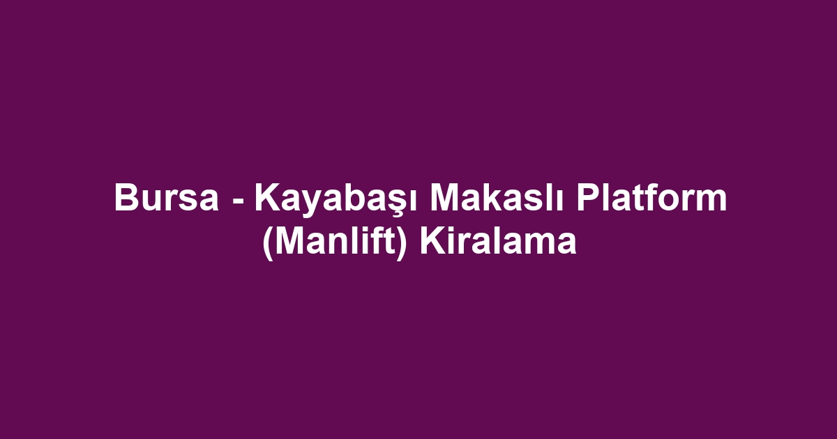 Bursa - Kayabaşı Makaslı Platform (Manlift) Kiralama