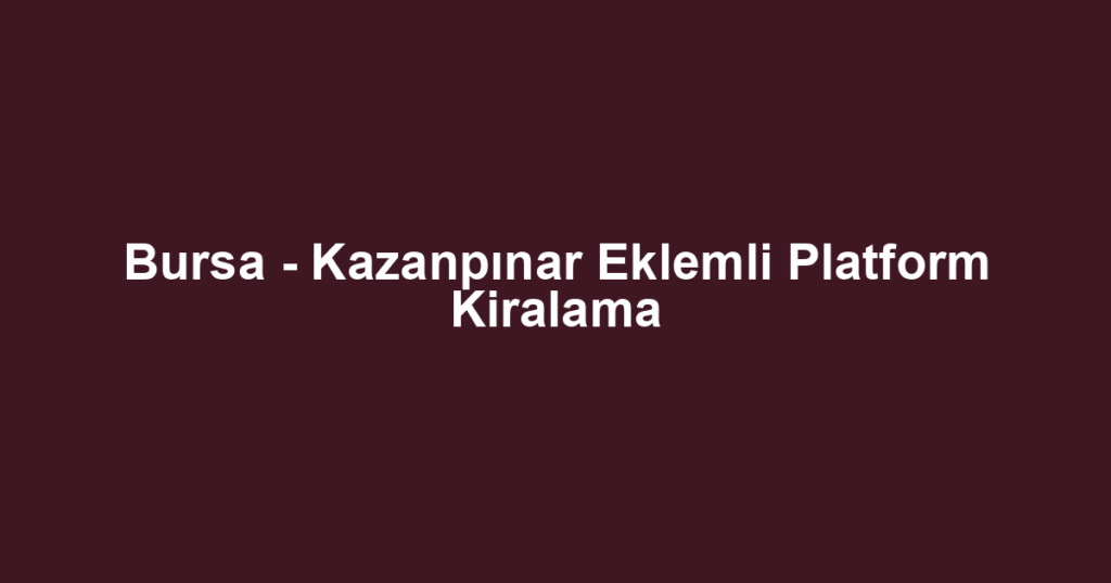 Bursa - Kazanpınar Eklemli Platform Kiralama