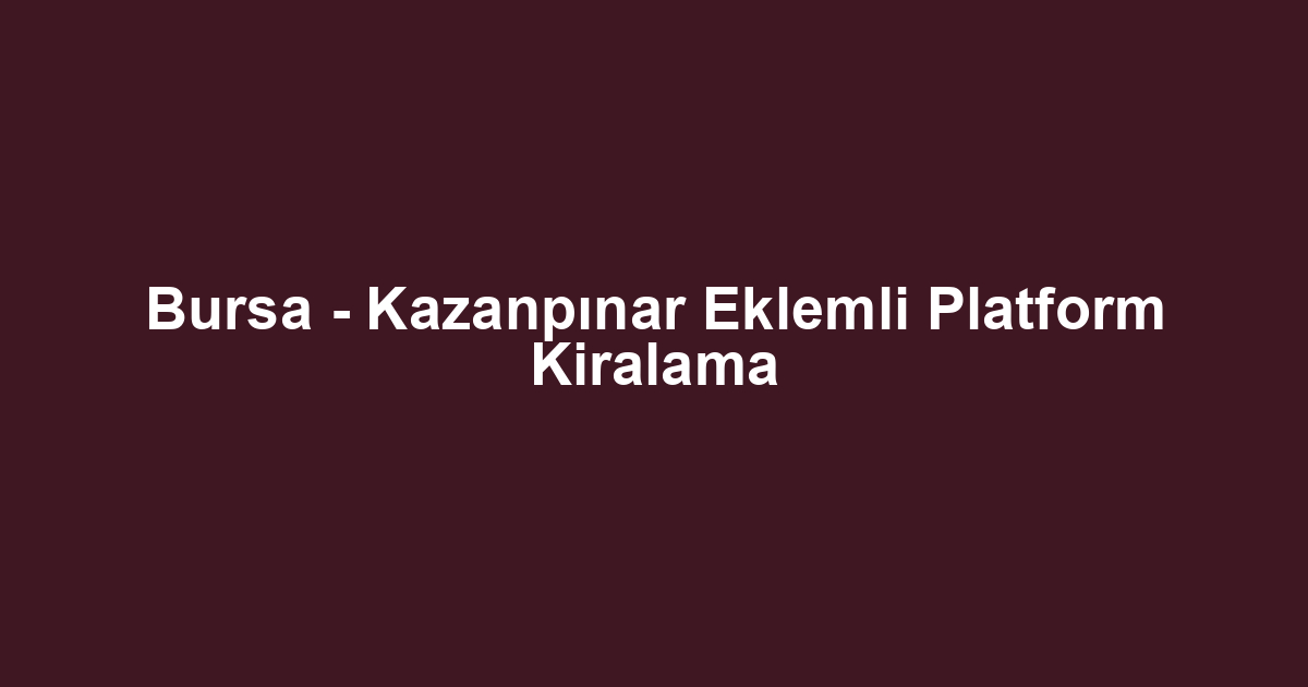 Bursa - Kazanpınar Eklemli Platform Kiralama