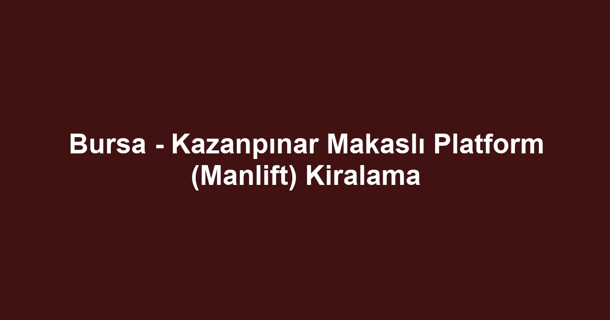 Bursa - Kazanpınar Makaslı Platform (Manlift) Kiralama