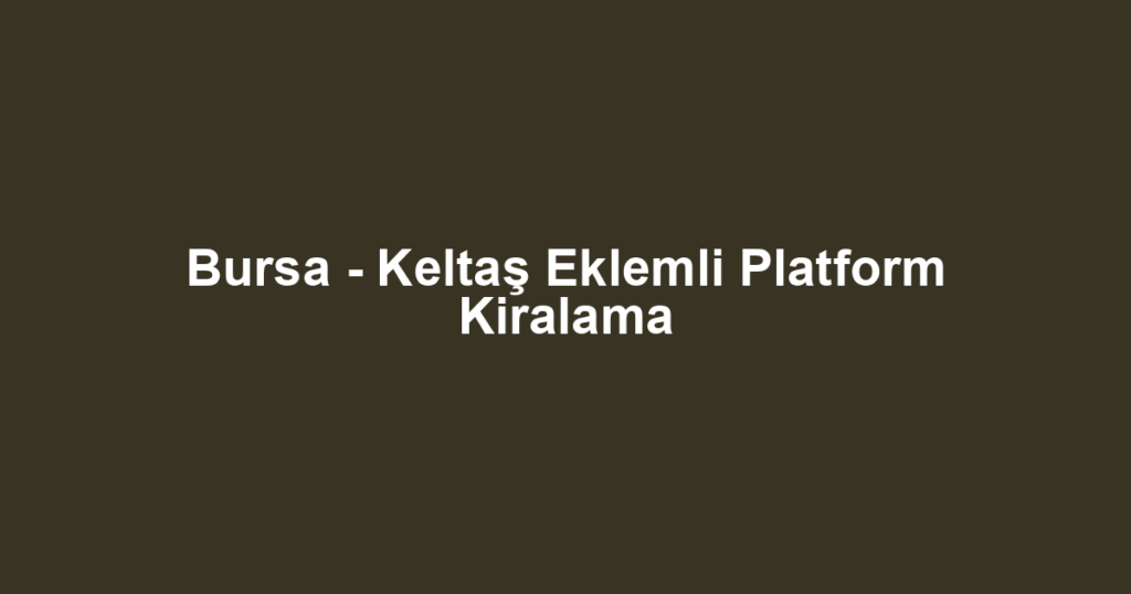Bursa - Keltaş Eklemli Platform Kiralama