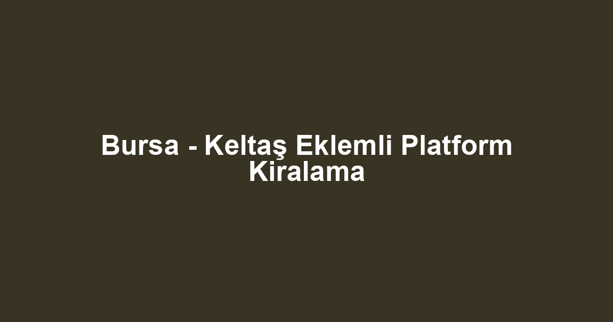 Bursa - Keltaş Eklemli Platform Kiralama