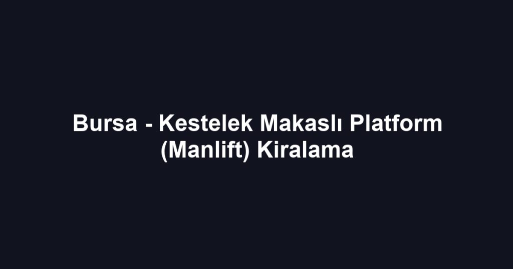 Bursa - Kestelek Makaslı Platform (Manlift) Kiralama