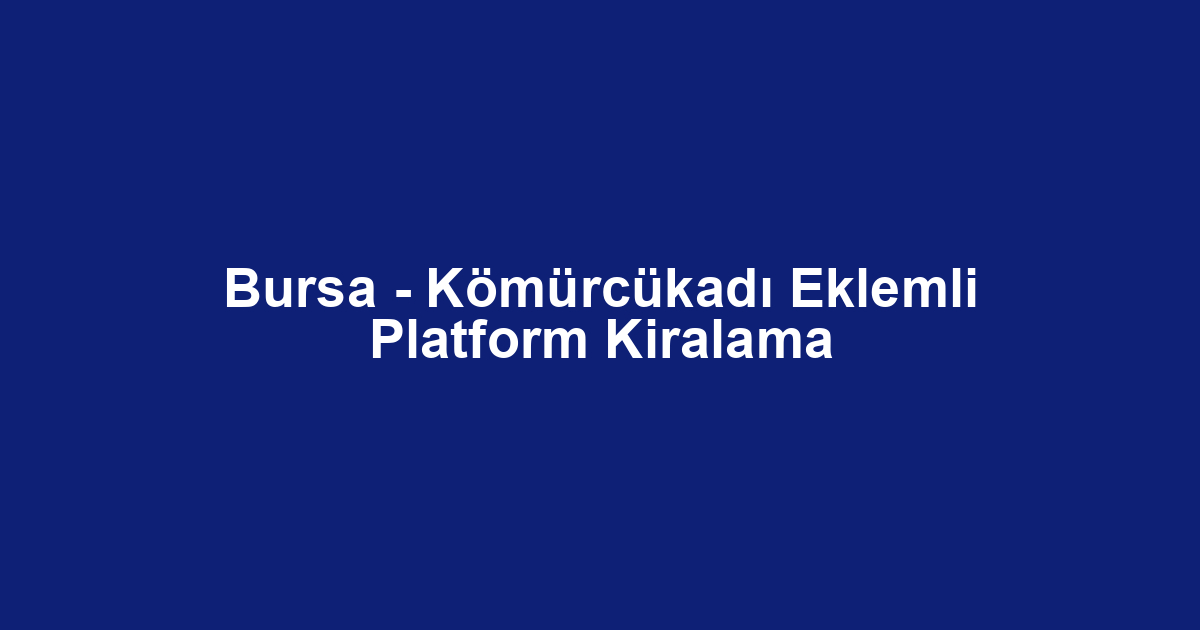 Bursa - Kömürcükadı Eklemli Platform Kiralama
