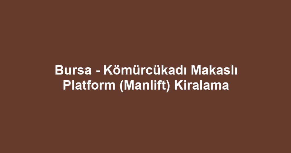 Bursa - Kömürcükadı Makaslı Platform (Manlift) Kiralama