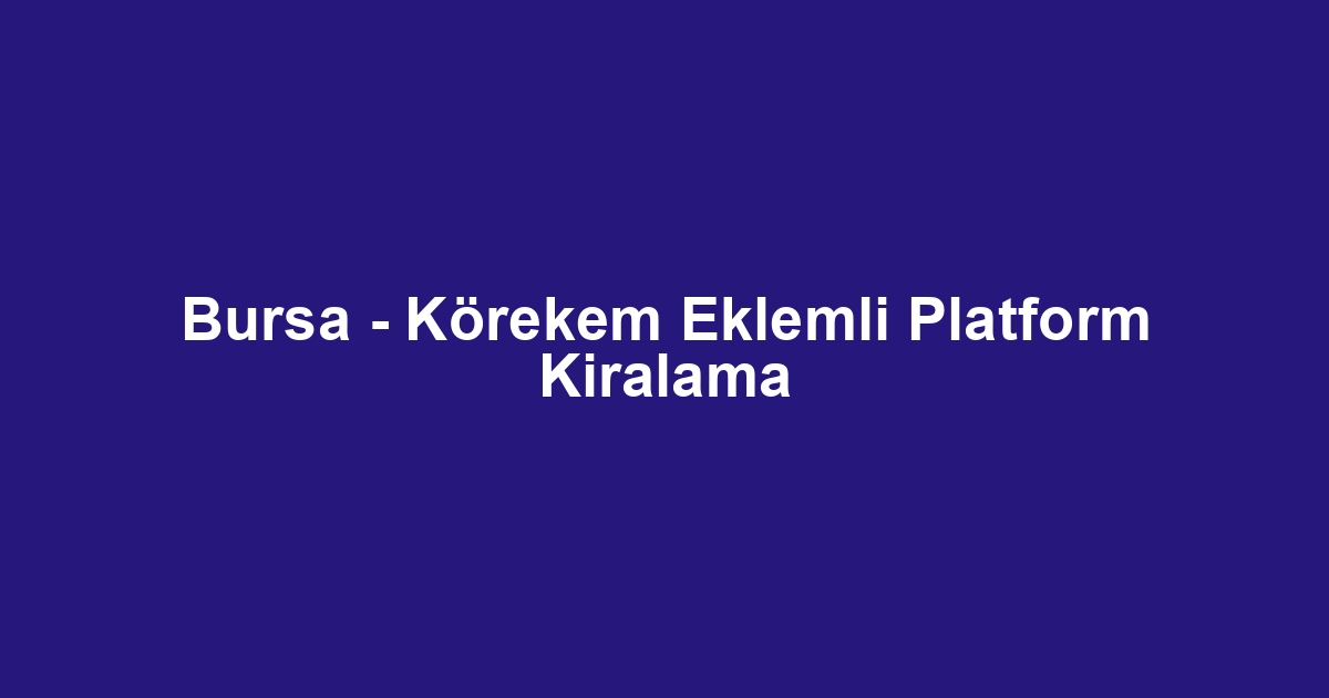 Bursa - Körekem Eklemli Platform Kiralama