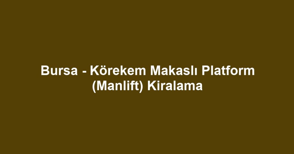 Bursa - Körekem Makaslı Platform (Manlift) Kiralama