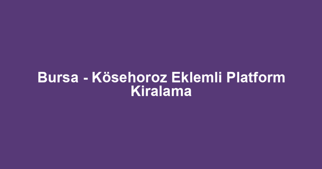 Bursa - Kösehoroz Eklemli Platform Kiralama