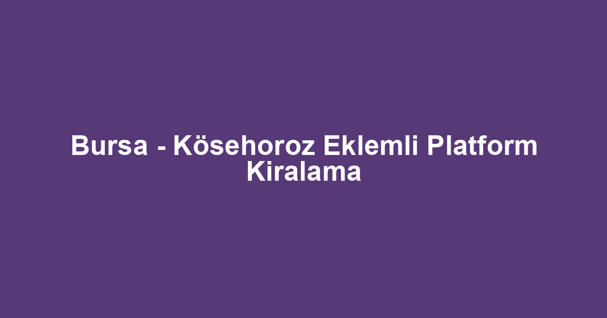 Bursa - Kösehoroz Eklemli Platform Kiralama