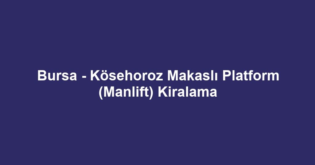 Bursa - Kösehoroz Makaslı Platform (Manlift) Kiralama