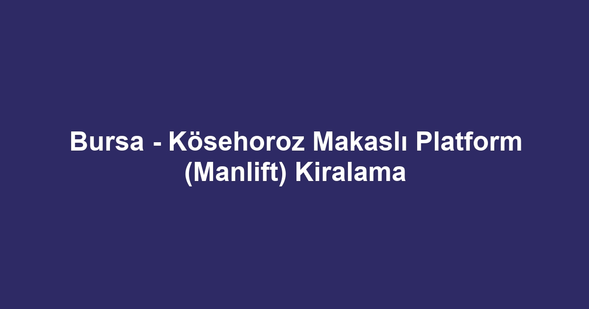 Bursa - Kösehoroz Makaslı Platform (Manlift) Kiralama