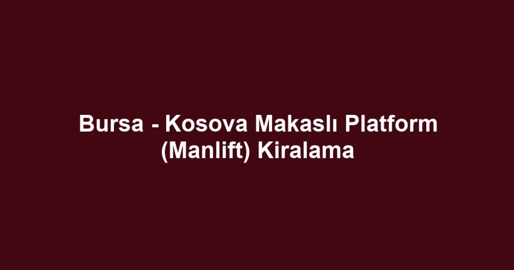 Bursa - Kosova Makaslı Platform (Manlift) Kiralama