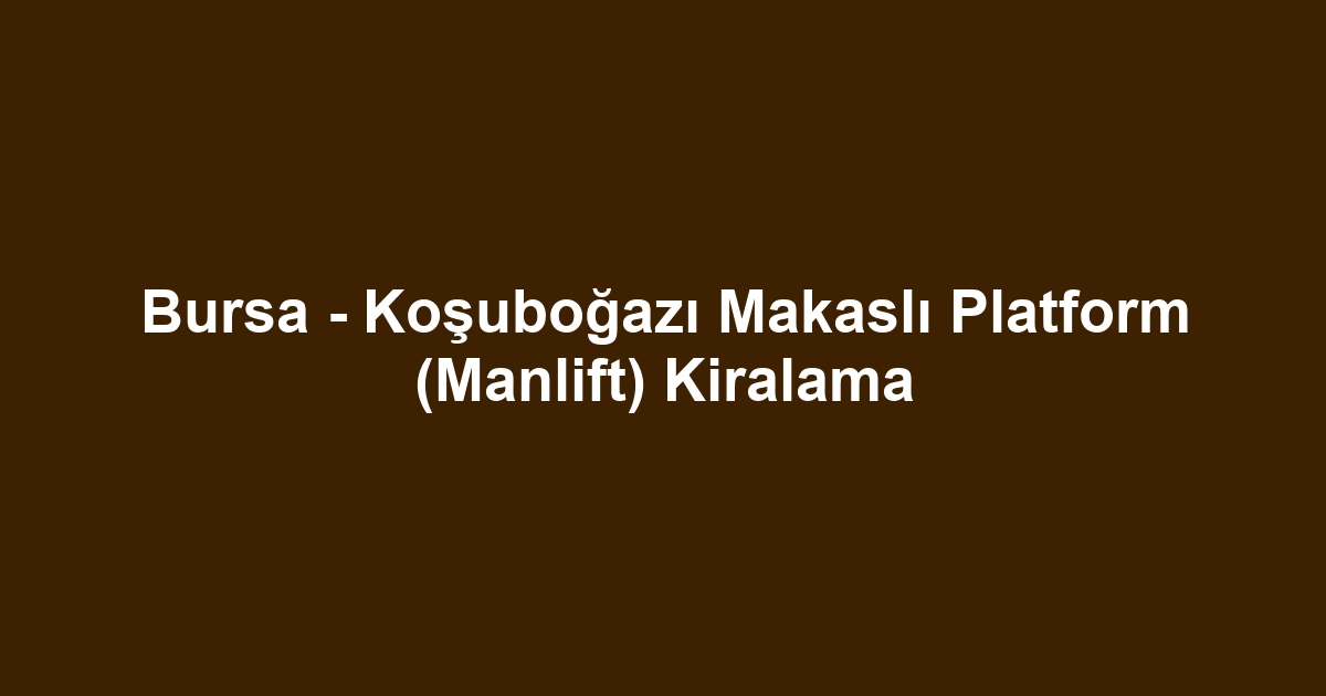 Bursa - Koşuboğazı Makaslı Platform (Manlift) Kiralama