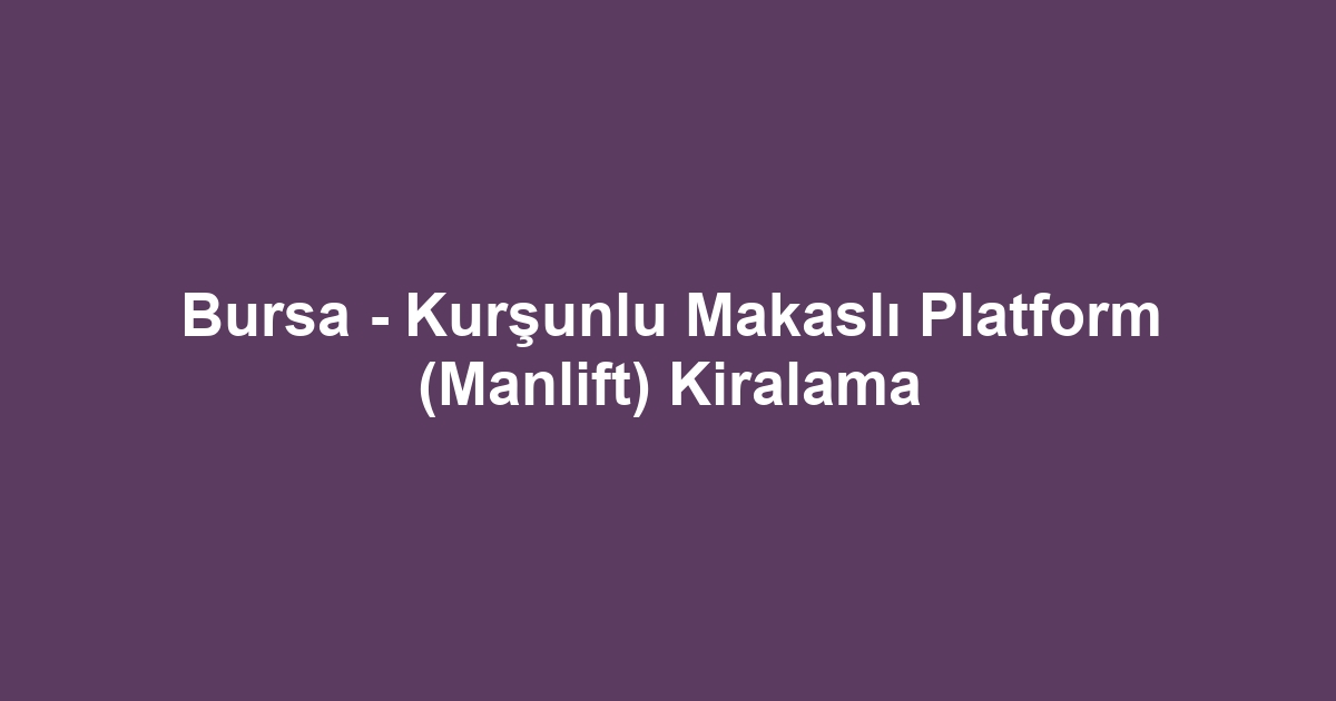 Bursa - Kurşunlu Makaslı Platform (Manlift) Kiralama