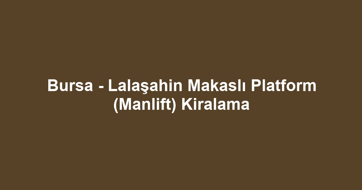 Bursa - Lalaşahin Makaslı Platform (Manlift) Kiralama