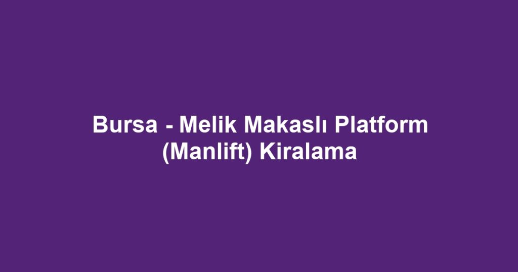 Bursa - Melik Makaslı Platform (Manlift) Kiralama