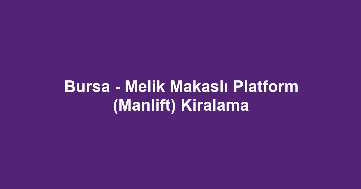Bursa - Melik Makaslı Platform (Manlift) Kiralama