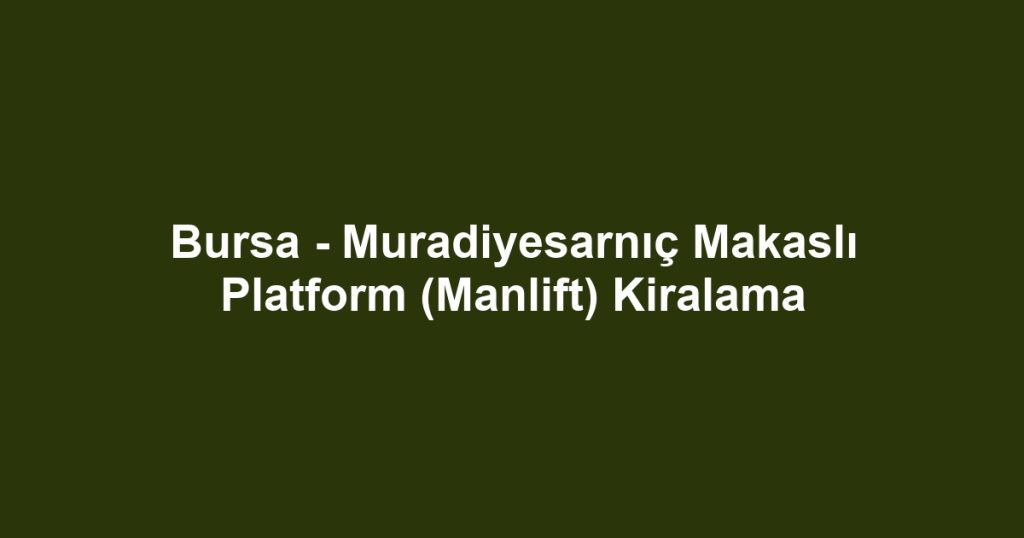 Bursa - Muradiyesarnıç Makaslı Platform (Manlift) Kiralama